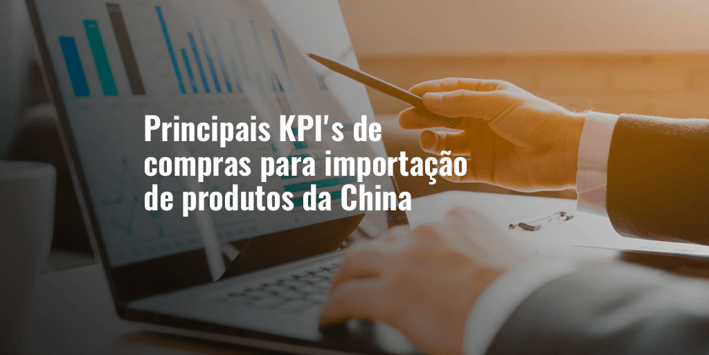 Principais KPI's de compras para importação de produtos da China
