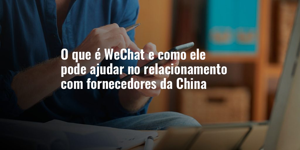 O que é WeChat e como ele pode ajudar no relacionamento com fornecedores