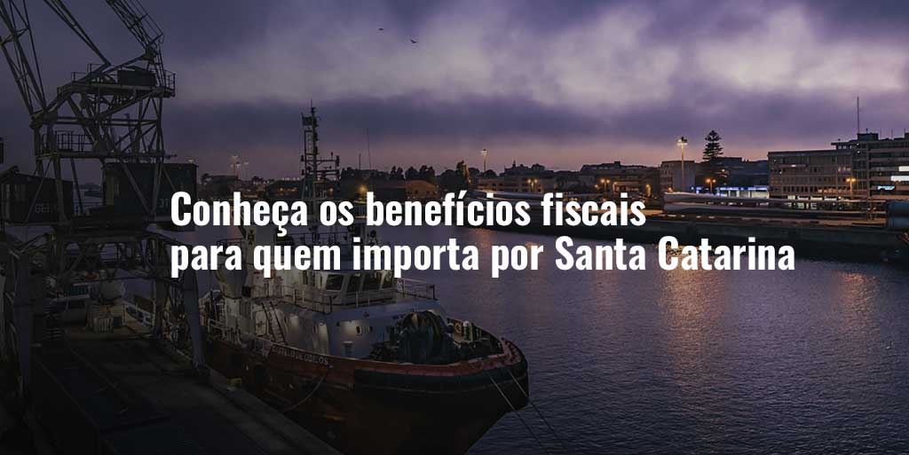 Saiba como se beneficiar ao importar por Santa Catarina